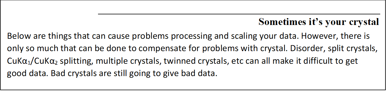 Sometimes it's your crystal
Below are things that can cause problems processing and scaling your data. However, there is only so much that can be done to compensate for problems with crystal. Disorder, split crystals, CuKα1/CuKα2 splitting, multiple crystals, twinned crystals, etc can all make it difficult to get good data. Bad crystals are still going to give bad data.
